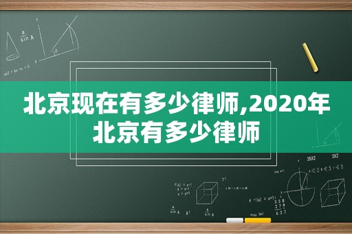 北京現(xiàn)在有多少律師,2020年北京有多少律師