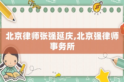 北京律師張強延慶,北京強律師事務(wù)所