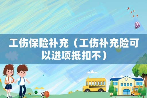 工傷保險(xiǎn)補(bǔ)充（工傷補(bǔ)充險(xiǎn)可以進(jìn)項(xiàng)抵扣不）