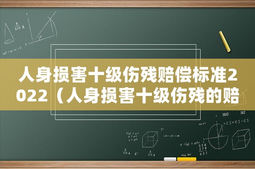 人身損害十級(jí)傷殘賠償標(biāo)準(zhǔn)2022（人身損害十級(jí)傷殘的賠償標(biāo)準(zhǔn)）