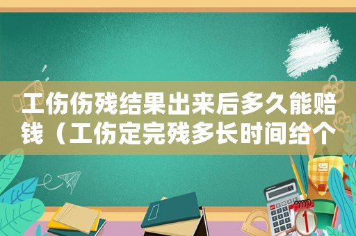 工傷傷殘結(jié)果出來后多久能賠錢（工傷定完殘多長時間給個人錢）