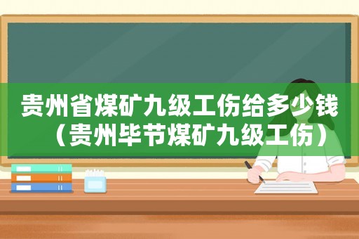 貴州省煤礦九級工傷給多少錢（貴州畢節(jié)煤礦九級工傷）