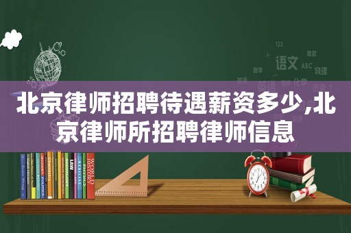 北京律師招聘待遇薪資多少,北京律師所招聘律師信息