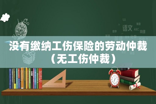 沒有繳納工傷保險的勞動仲裁（無工傷仲裁）