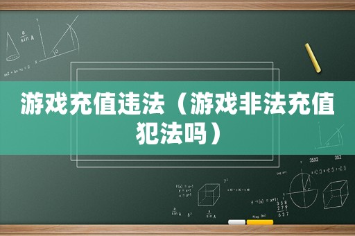 游戲充值違法（游戲非法充值犯法嗎）