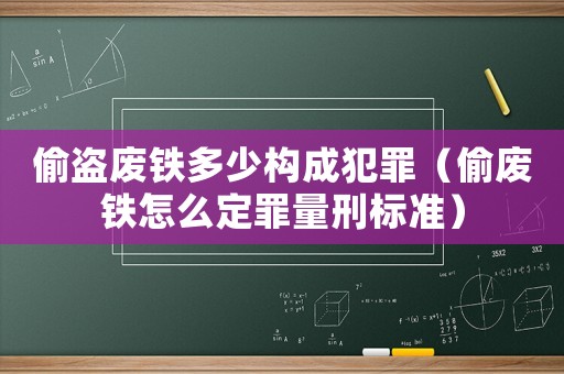 偷盜廢鐵多少構(gòu)成犯罪（偷廢鐵怎么定罪量刑標(biāo)準(zhǔn)）
