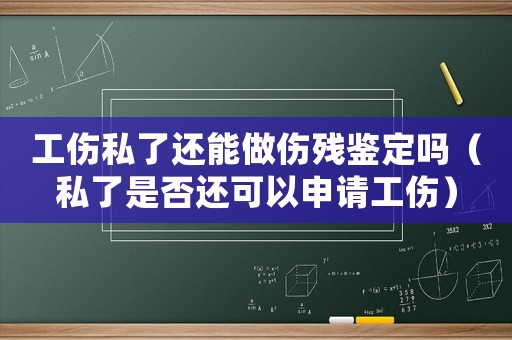 工傷私了還能做傷殘鑒定嗎（私了是否還可以申請(qǐng)工傷）