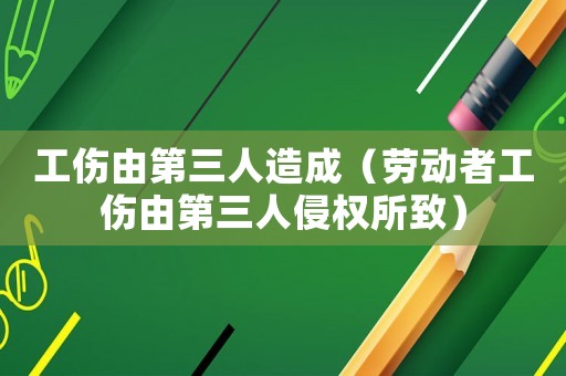 工傷由第三人造成（勞動者工傷由第三人侵權所致）