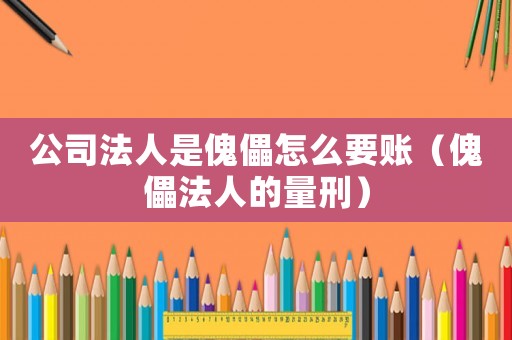 公司法人是傀儡怎么要賬（傀儡法人的量刑）