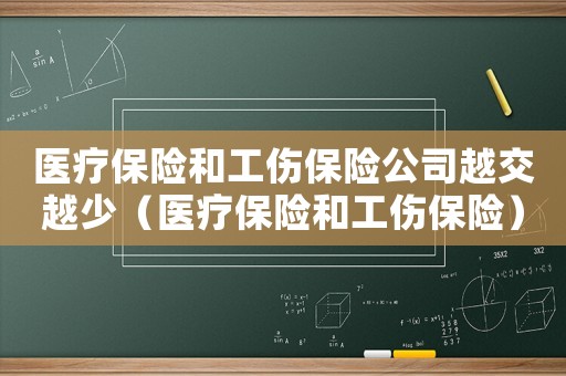 醫(yī)療保險(xiǎn)和工傷保險(xiǎn)公司越交越少（醫(yī)療保險(xiǎn)和工傷保險(xiǎn)）