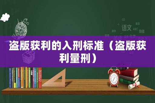 盜版獲利的入刑標(biāo)準(zhǔn)（盜版獲利量刑）