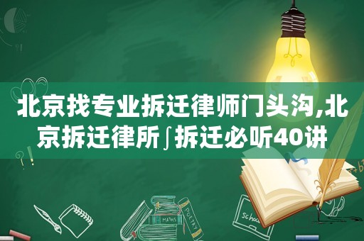 北京找專業(yè)拆遷律師門頭溝,北京拆遷律所∫拆遷必聽40講