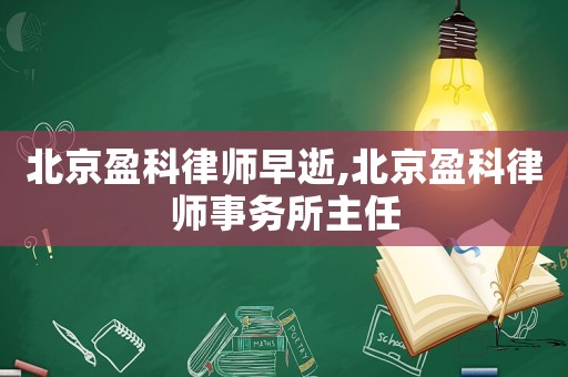 北京盈科律師早逝,北京盈科律師事務(wù)所主任