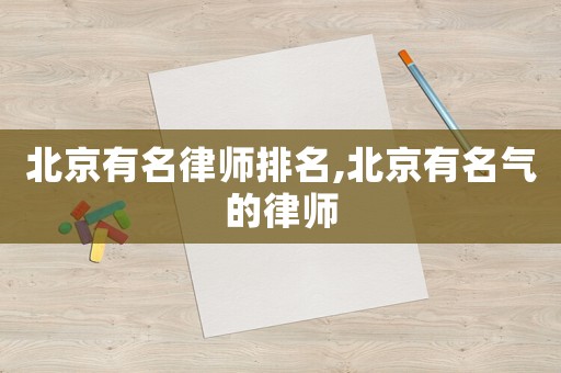 北京有名律師排名,北京有名氣的律師