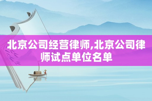 北京公司經(jīng)營律師,北京公司律師試點單位名單