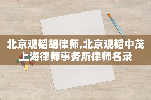 北京觀韜胡律師,北京觀韜中茂上海律師事務(wù)所律師名錄