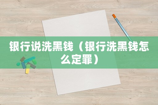 銀行說洗黑錢（銀行洗黑錢怎么定罪）