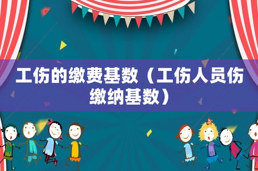 工傷的繳費(fèi)基數(shù)（工傷人員傷繳納基數(shù)）