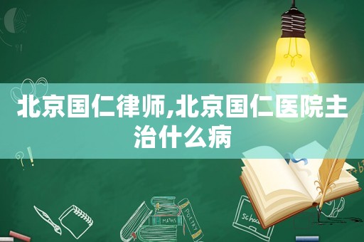 北京國仁律師,北京國仁醫(yī)院主治什么病