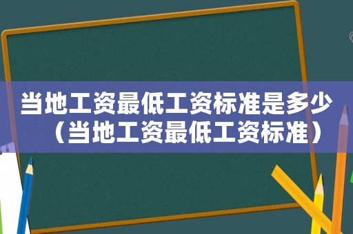 當(dāng)?shù)毓べY最低工資標(biāo)準(zhǔn)是多少（當(dāng)?shù)毓べY最低工資標(biāo)準(zhǔn)）