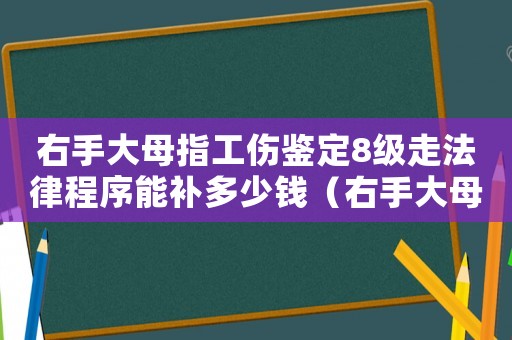 右手大母指工傷鑒定8級(jí)走法律程序能補(bǔ)多少錢(qián)（右手大母指10級(jí)工傷）