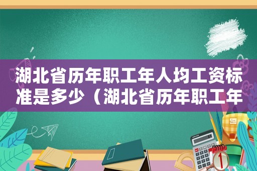 湖北省歷年職工年人均工資標(biāo)準(zhǔn)是多少（湖北省歷年職工年人均工資標(biāo)準(zhǔn)）