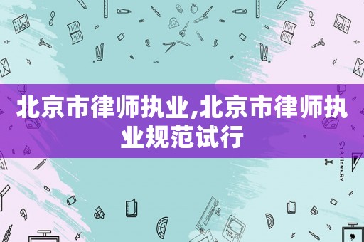 北京市律師執(zhí)業(yè),北京市律師執(zhí)業(yè)規(guī)范試行