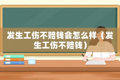 發(fā)生工傷不賠錢會(huì)怎么樣（發(fā)生工傷不賠錢）