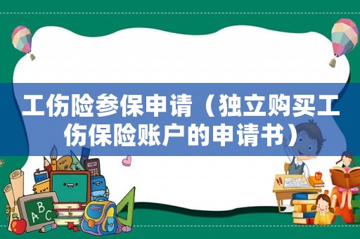 工傷險(xiǎn)參保申請(qǐng)（獨(dú)立購(gòu)買(mǎi)工傷保險(xiǎn)賬戶(hù)的申請(qǐng)書(shū)）