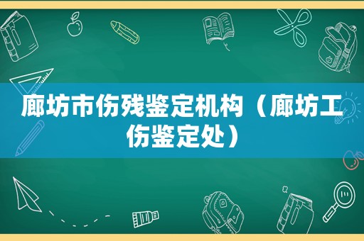 廊坊市傷殘鑒定機構(gòu)（廊坊工傷鑒定處）