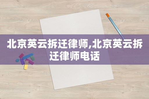 北京英云拆遷律師,北京英云拆遷律師電話
