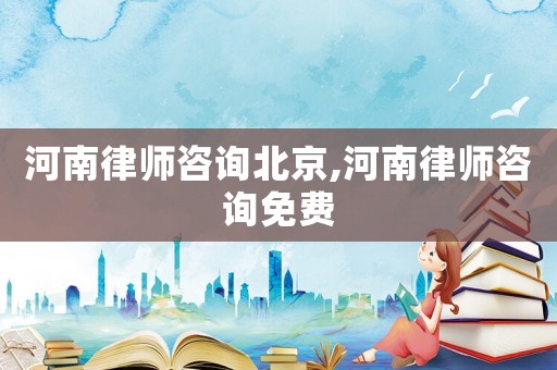河南律師咨詢(xún)北京,河南律師咨詢(xún)免費(fèi)