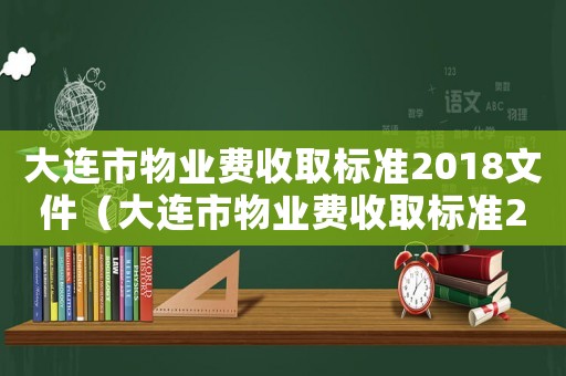 大連市物業(yè)費(fèi)收取標(biāo)準(zhǔn)2018文件（大連市物業(yè)費(fèi)收取標(biāo)準(zhǔn)2018）