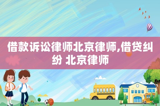 借款訴訟律師北京律師,借貸糾紛 北京律師