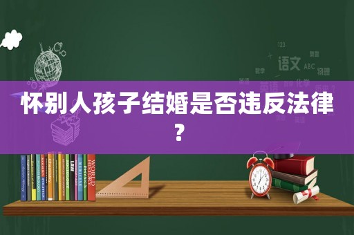 懷別人孩子結(jié)婚是否違反法律？