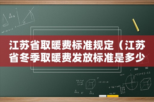 江蘇省取暖費標(biāo)準(zhǔn)規(guī)定（江蘇省冬季取暖費發(fā)放標(biāo)準(zhǔn)是多少錢）