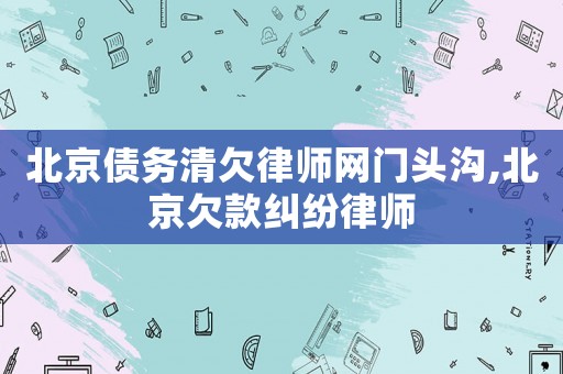 北京債務清欠律師網(wǎng)門頭溝,北京欠款糾紛律師