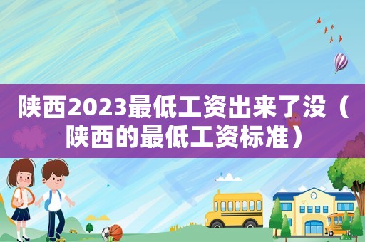 陜西2023最低工資出來(lái)了沒(méi)（陜西的最低工資標(biāo)準(zhǔn)）