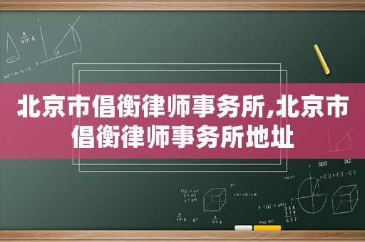 北京市倡衡律師事務(wù)所,北京市倡衡律師事務(wù)所地址