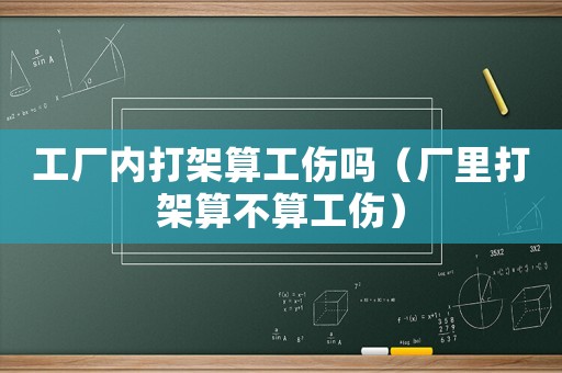 工廠內(nèi)打架算工傷嗎（廠里打架算不算工傷）