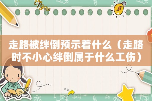 走路被絆倒預示著什么（走路時不小心絆倒屬于什么工傷）