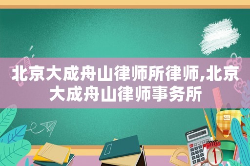 北京大成舟山律師所律師,北京大成舟山律師事務(wù)所