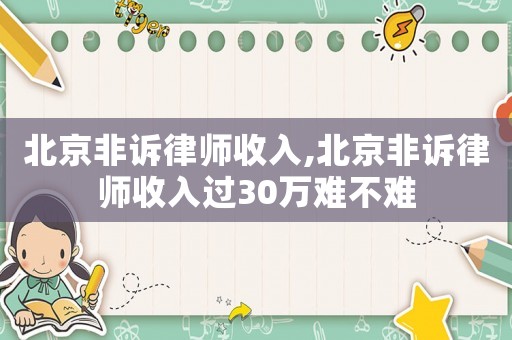 北京非訴律師收入,北京非訴律師收入過30萬難不難