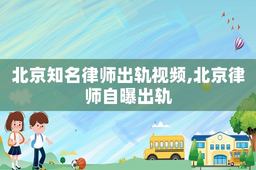 北京知名律師出軌視頻,北京律師自曝出軌