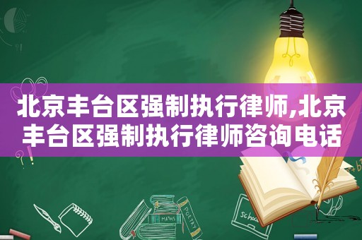 北京豐臺(tái)區(qū)強(qiáng)制執(zhí)行律師,北京豐臺(tái)區(qū)強(qiáng)制執(zhí)行律師咨詢電話