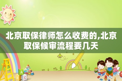 北京取保律師怎么收費(fèi)的,北京取保候?qū)徚鞒桃獛滋? title=