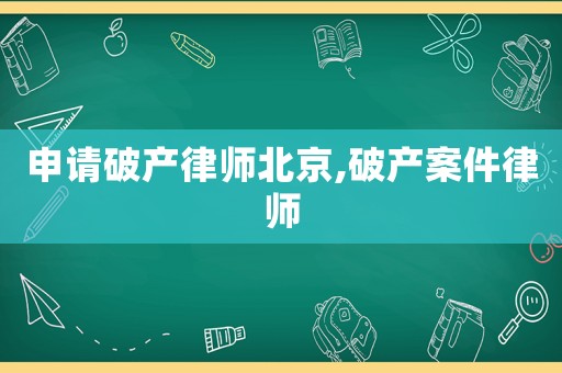 申請(qǐng)破產(chǎn)律師北京,破產(chǎn)案件律師