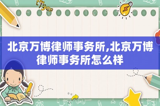 北京萬博律師事務(wù)所,北京萬博律師事務(wù)所怎么樣
