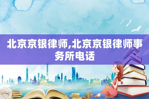 北京京銀律師,北京京銀律師事務(wù)所電話(huà)