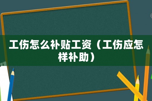 工傷怎么補(bǔ)貼工資（工傷應(yīng)怎樣補(bǔ)助）